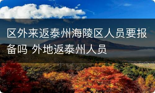 区外来返泰州海陵区人员要报备吗 外地返泰州人员
