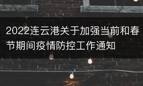 2022连云港关于加强当前和春节期间疫情防控工作通知