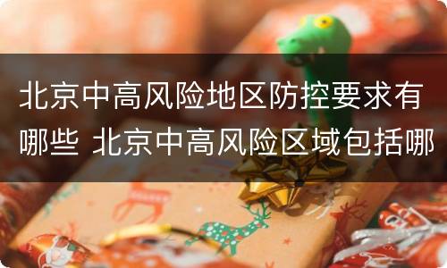 北京中高风险地区防控要求有哪些 北京中高风险区域包括哪些
