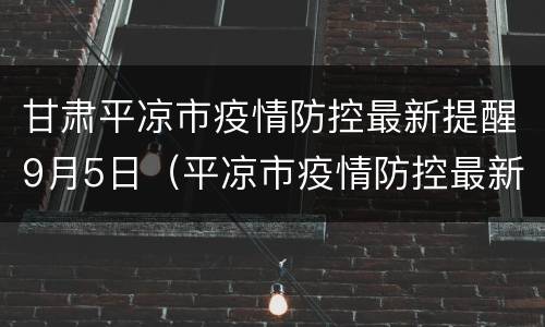 甘肃平凉市疫情防控最新提醒9月5日（平凉市疫情防控最新消息）