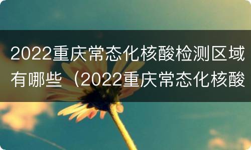 2022重庆常态化核酸检测区域有哪些（2022重庆常态化核酸检测区域有哪些地方）