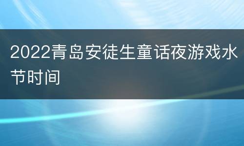 2022青岛安徒生童话夜游戏水节时间