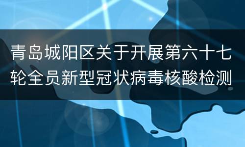 青岛城阳区关于开展第六十七轮全员新型冠状病毒核酸检测的公告