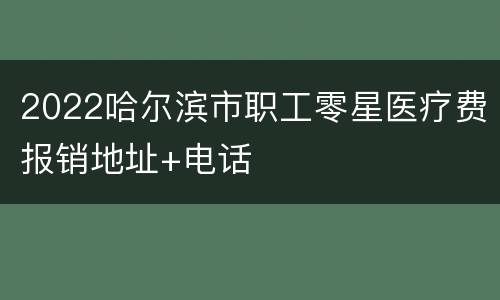 2022哈尔滨市职工零星医疗费报销地址+电话