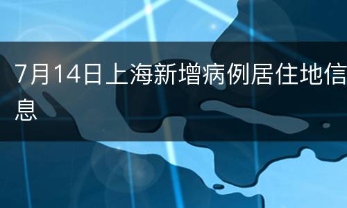 7月14日上海新增病例居住地信息