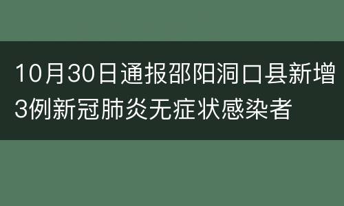 10月30日通报邵阳洞口县新增3例新冠肺炎无症状感染者
