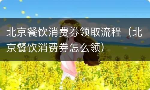 北京餐饮消费券领取流程（北京餐饮消费券怎么领）