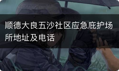 顺德大良五沙社区应急庇护场所地址及电话