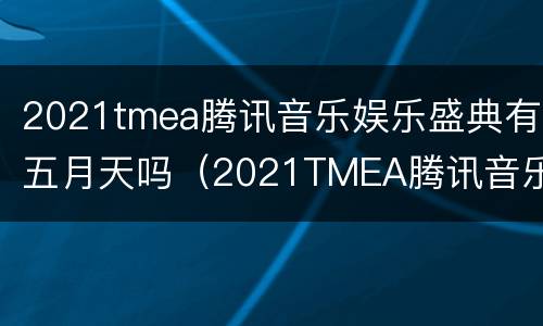 2021tmea腾讯音乐娱乐盛典有五月天吗（2021TMEA腾讯音乐娱乐盛典）