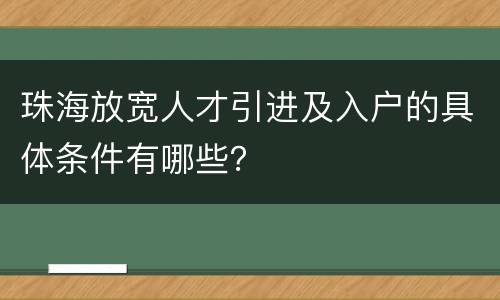 珠海放宽人才引进及入户的具体条件有哪些？