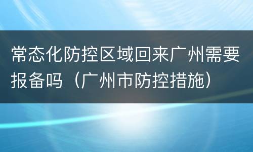 常态化防控区域回来广州需要报备吗（广州市防控措施）