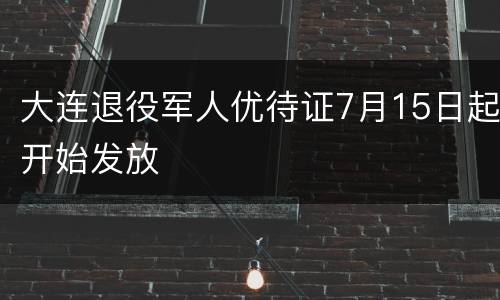大连退役军人优待证7月15日起开始发放