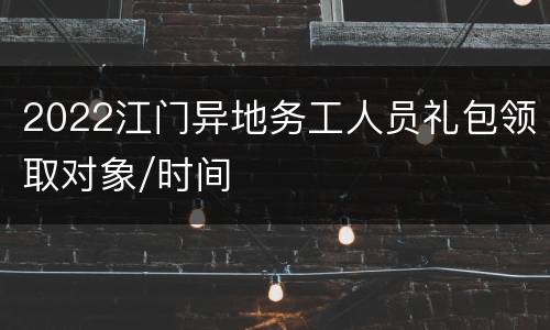 2022江门异地务工人员礼包领取对象/时间