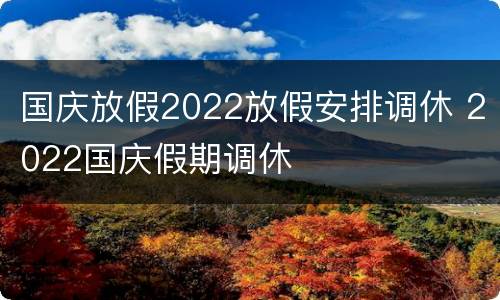 国庆放假2022放假安排调休 2022国庆假期调休