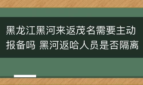 黑龙江黑河来返茂名需要主动报备吗 黑河返哈人员是否隔离