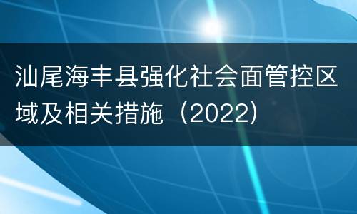 汕尾海丰县强化社会面管控区域及相关措施（2022）