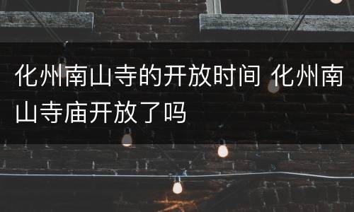 化州南山寺的开放时间 化州南山寺庙开放了吗