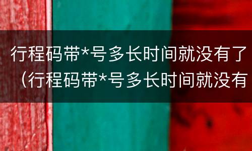 行程码带*号多长时间就没有了（行程码带*号多长时间就没有了图片）