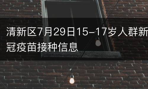 清新区7月29日15-17岁人群新冠疫苗接种信息