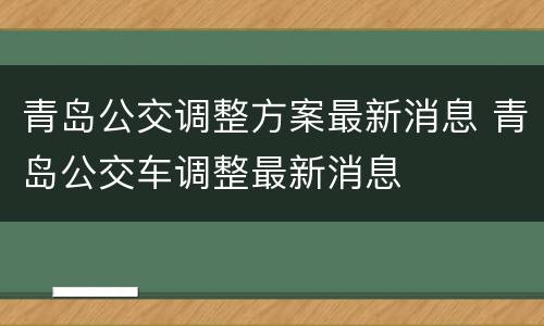 青岛公交调整方案最新消息 青岛公交车调整最新消息
