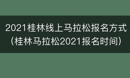 2021桂林线上马拉松报名方式（桂林马拉松2021报名时间）