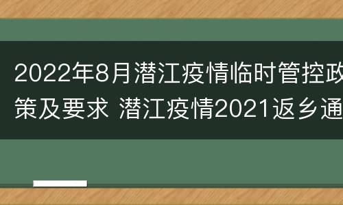 2022年8月潜江疫情临时管控政策及要求 潜江疫情2021返乡通知