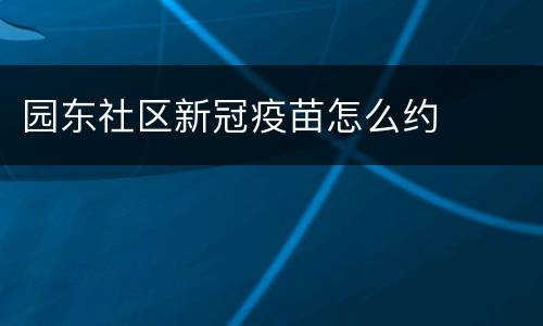 园东社区新冠疫苗怎么约