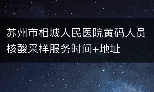 苏州市相城人民医院黄码人员核酸采样服务时间+地址