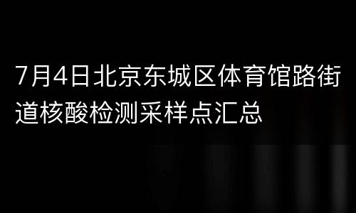 7月4日北京东城区体育馆路街道核酸检测采样点汇总