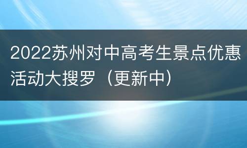 2022苏州对中高考生景点优惠活动大搜罗（更新中）