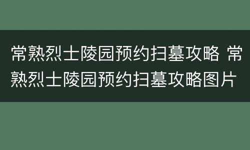 常熟烈士陵园预约扫墓攻略 常熟烈士陵园预约扫墓攻略图片
