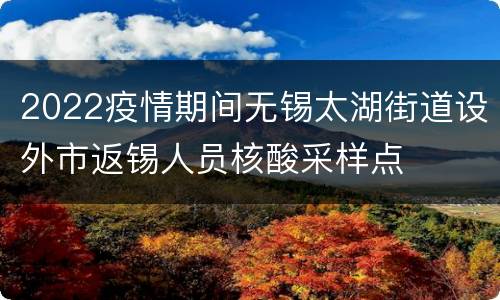 2022疫情期间无锡太湖街道设外市返锡人员核酸采样点
