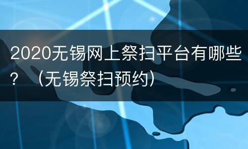 2020无锡网上祭扫平台有哪些？（无锡祭扫预约）