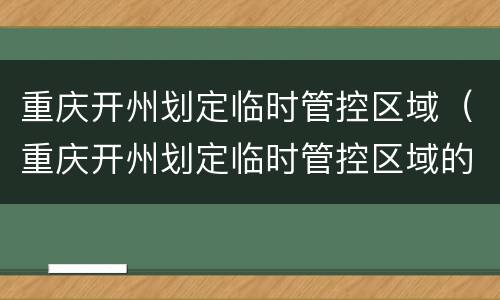 重庆开州划定临时管控区域（重庆开州划定临时管控区域的时间）