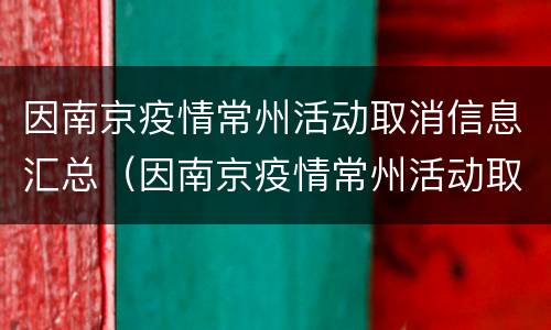 因南京疫情常州活动取消信息汇总（因南京疫情常州活动取消信息汇总通知）