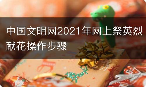 中国文明网2021年网上祭英烈献花操作步骤