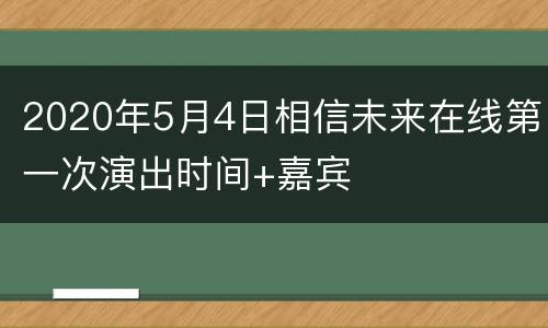 2020年5月4日相信未来在线第一次演出时间+嘉宾