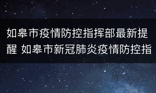 如皋市疫情防控指挥部最新提醒 如皋市新冠肺炎疫情防控指挥部