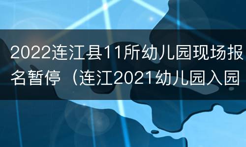 2022连江县11所幼儿园现场报名暂停（连江2021幼儿园入园通知）