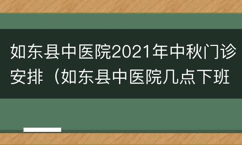 如东县中医院2021年中秋门诊安排（如东县中医院几点下班）