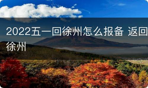 2022五一回徐州怎么报备 返回徐州