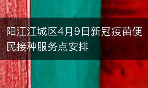 阳江江城区4月9日新冠疫苗便民接种服务点安排