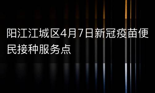 阳江江城区4月7日新冠疫苗便民接种服务点