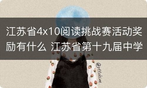 江苏省4x10阅读挑战赛活动奖励有什么 江苏省第十九届中学生阅读与写作大赛