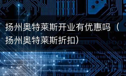 扬州奥特莱斯开业有优惠吗（扬州奥特莱斯折扣）