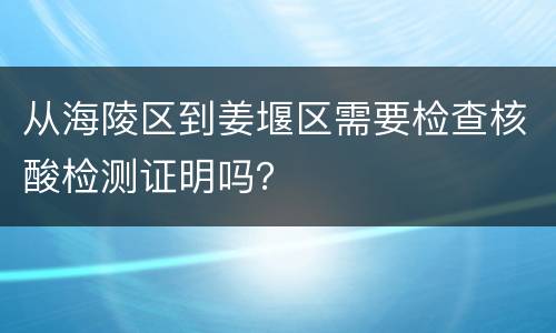 从海陵区到姜堰区需要检查核酸检测证明吗？