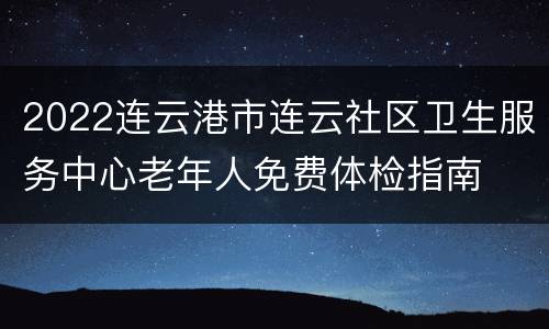 2022连云港市连云社区卫生服务中心老年人免费体检指南