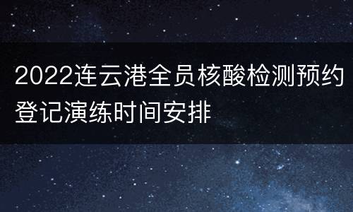 2022连云港全员核酸检测预约登记演练时间安排