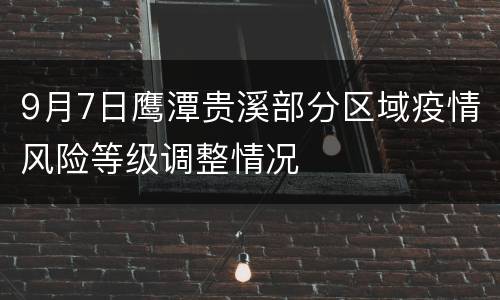9月7日鹰潭贵溪部分区域疫情风险等级调整情况