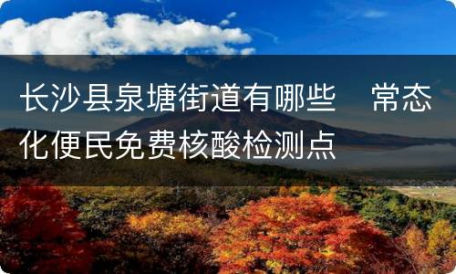 长沙县泉塘街道有哪些​常态化便民免费核酸检测点